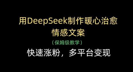 用DeepSeek制作暖心治愈情感文案，快速涨粉，多平台变现网创项目-知识付费-在线课程-自媒体创业-网络副业-优利资源优利资源网