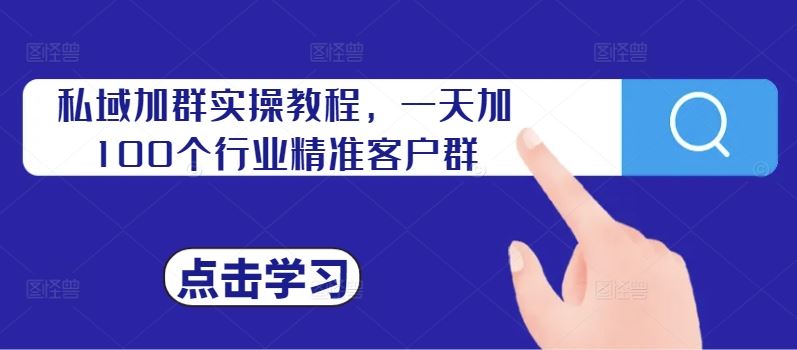 私域加群实操教程，一天加100个行业精准客户群网创项目-知识付费-在线课程-自媒体创业-网络副业-优利资源优利资源网