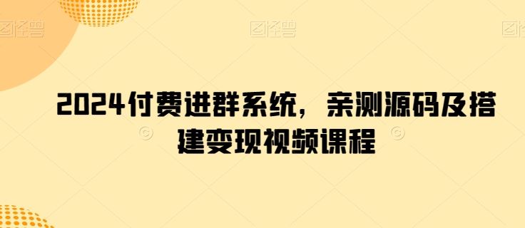 2024付费进群系统，亲测源码及搭建变现视频课程网创项目-知识付费-在线课程-自媒体创业-网络副业-优利资源优利资源网