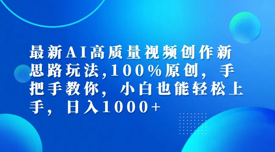 最新AI高质量视频创作新思路玩法,100%原创,手把手教你,小白也能轻松上手,日入1000+网创项目-知识付费-在线课程-自媒体创业-网络副业-优利资源优利资源网