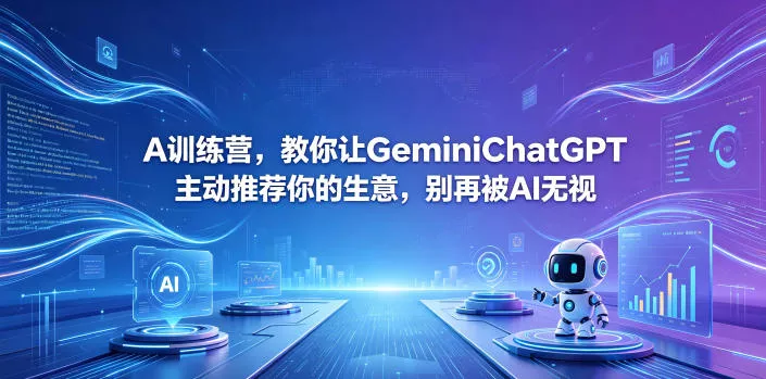 A训练营，教你让GeminiChatGPT主动推荐你的生意，别再被AI无视【原创双语字幕】网创项目-知识付费-在线课程-自媒体创业-网络副业-优利资源优利资源网