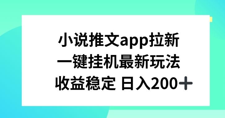 小说推文APP拉新，一键挂JI新玩法，收益稳定日入200+【揭秘】网创项目-知识付费-在线课程-自媒体创业-网络副业-优利资源优利资源网