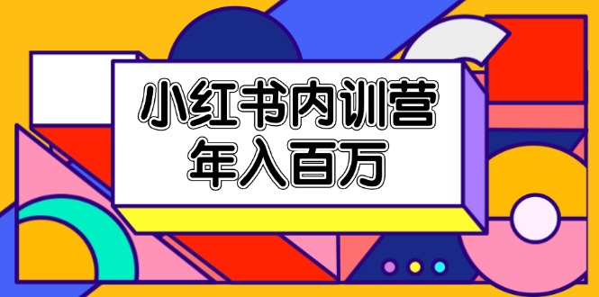 （11621期）小红书内训营，底层逻辑/定位赛道/账号包装/内容策划/爆款创作/年入百万网创项目-知识付费-在线课程-自媒体创业-网络副业-优利资源优利资源网
