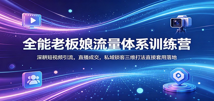 全能老板娘流量体系训练营：深耕短视频引流，直播成交，私域锁客三维打法直接套用落地网创项目-知识付费-在线课程-自媒体创业-网络副业-优利资源优利资源网