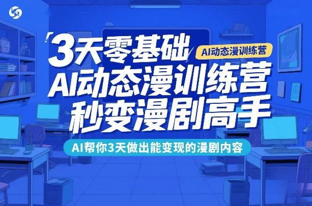 3天零基础AI动态漫训练营，秒变漫剧高手，AI帮你3天做出能变现的漫剧内容网创项目-知识付费-在线课程-自媒体创业-网络副业-优利资源优利资源网