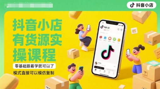 抖音小店有货源实操课程，零基础跟着学就可以了，模式直接可以模仿复制(更新6月)网创项目-知识付费-在线课程-自媒体创业-网络副业-优利资源优利资源网