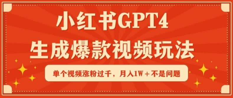 小红书GPT4生成爆款视频玩法，单个视频涨粉过千，月入1W+不是问题【揭秘】网创项目-知识付费-在线课程-自媒体创业-网络副业-优利资源优利资源网
