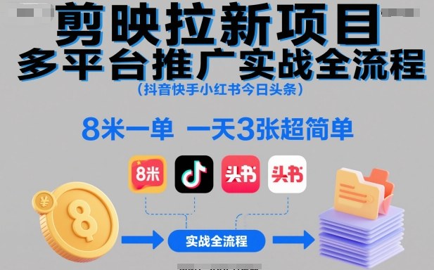 剪映拉新项目多平台推广实战全流程(抖音快手小红书今日头条)，8米一单，一天3张超简单网创项目-知识付费-在线课程-自媒体创业-网络副业-优利资源优利资源网