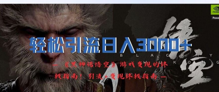 轻松引流日入3k，《黑神话悟空》游戏变现的终极指南!引流+变现终极指南网创项目-知识付费-在线课程-自媒体创业-网络副业-优利资源优利资源网