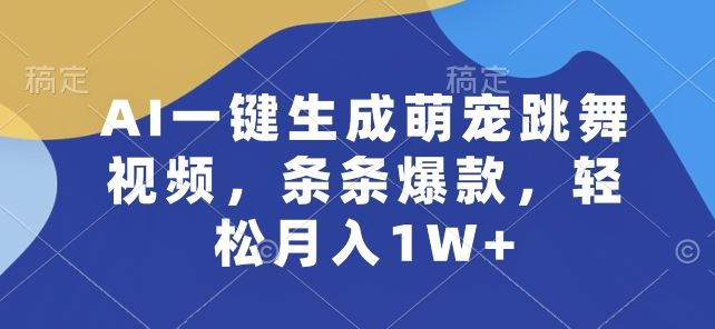 AI一键生成萌宠跳舞视频，条条爆款，轻松月入1W+【揭秘】网创项目-知识付费-在线课程-自媒体创业-网络副业-优利资源优利资源网