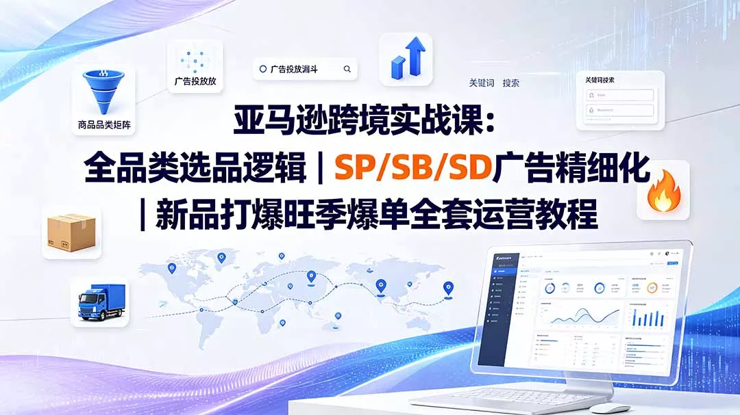 亚马逊跨境实战课-更新：全品类选品逻辑｜SP/SB/SD广告精细化｜新品打爆旺季爆单全套运营教程网创项目-知识付费-在线课程-自媒体创业-网络副业-优利资源优利资源网