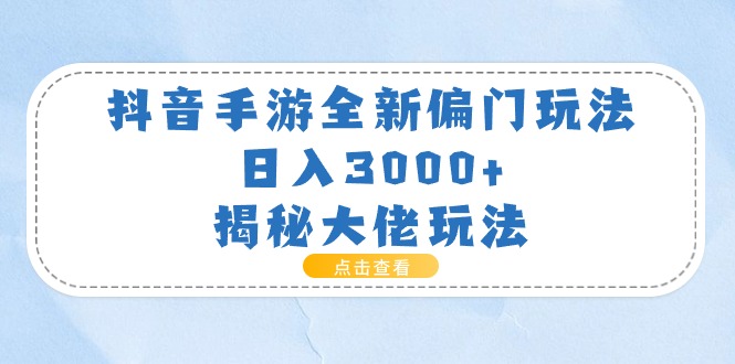 （11075期）抖音手游全新偏门玩法，日入3000+，揭秘大佬玩法网创项目-知识付费-在线课程-自媒体创业-网络副业-优利资源优利资源网