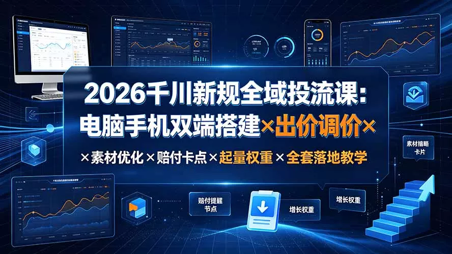 2026千川新规全域投流课：电脑手机双端搭建×出价调价×素材优化×赔付卡点×起量权重×全套落地教学网创项目-知识付费-在线课程-自媒体创业-网络副业-优利资源优利资源网