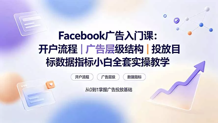 Facebook广告入门课：开户流程｜广告层级结构｜投放目标数据指标小白全套实操教学网创项目-知识付费-在线课程-自媒体创业-网络副业-优利资源优利资源网