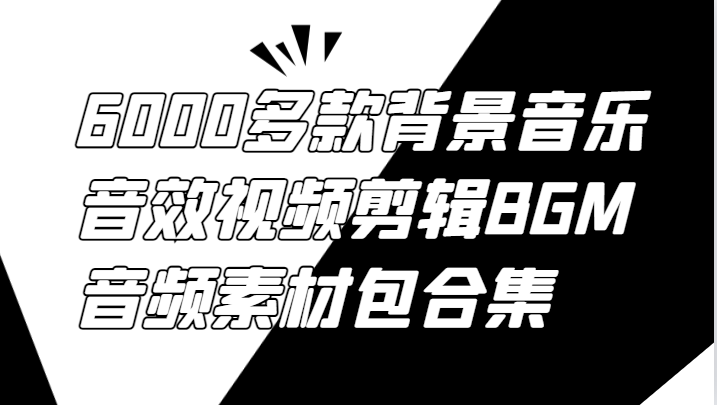 6000多款背景音乐音效视频剪辑BGM音频素材包合集网创项目-知识付费-在线课程-自媒体创业-网络副业-优利资源优利资源网
