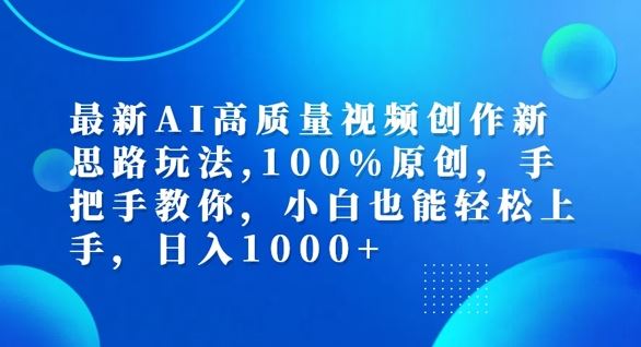 最新AI高质量视频创作新思路玩法，100%原创，手把手教你，小白也能轻松上手【揭秘】网创项目-知识付费-在线课程-自媒体创业-网络副业-优利资源优利资源网