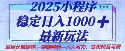 2025小程序稳定日入1k，最新玩法项目长期稳定，短期是利，人人可为，变现快且可观【揭秘】网创项目-知识付费-在线课程-自媒体创业-网络副业-优利资源优利资源网