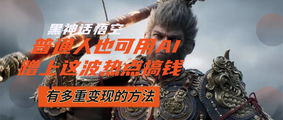 （12414期）黑神话悟空爆火，已经有人利用这波流量变现几十万，普通人也可用AI蹭上…网创项目-知识付费-在线课程-自媒体创业-网络副业-优利资源优利资源网