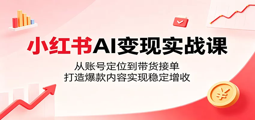 小红书AI变现实战课：从账号定位到带货接单，打造爆款内容实现稳定增收网创项目-知识付费-在线课程-自媒体创业-网络副业-优利资源优利资源网