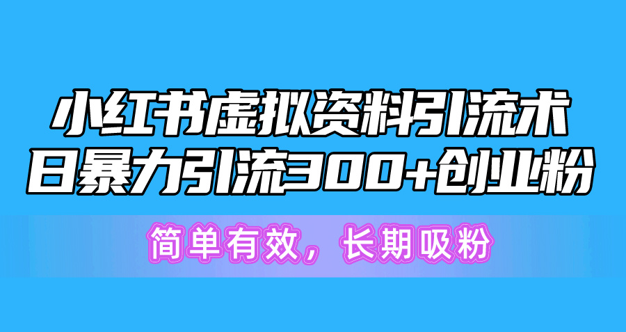 （10941期）小红书虚拟资料引流术，日暴力引流300+创业粉，简单有效，长期吸粉网创项目-知识付费-在线课程-自媒体创业-网络副业-优利资源优利资源网