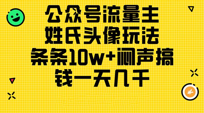 （11067期）公众号流量主，姓氏头像玩法，条条10w+闷声搞钱一天几千，详细教程网创项目-知识付费-在线课程-自媒体创业-网络副业-优利资源优利资源网