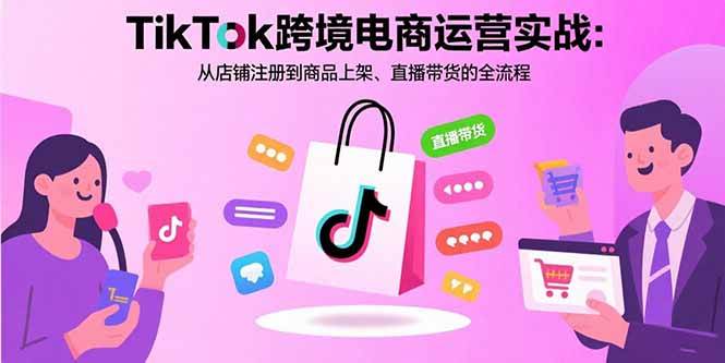 （15808期）TikTok跨境电商运营实战：从店铺注册到商品上架、直播带货的全流程网创项目-知识付费-在线课程-自媒体创业-网络副业-优利资源优利资源网