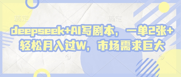 deepseek+AI写剧本，一单2张+ 轻松月入过W，市场需求巨大网创项目-知识付费-在线课程-自媒体创业-网络副业-优利资源优利资源网