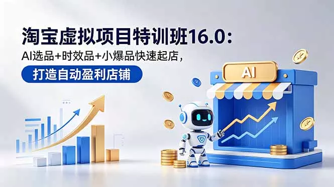 淘宝虚拟项目特训班16.0：AI选品+时效品+小爆品快速起店，打造自动盈利店铺网创项目-知识付费-在线课程-自媒体创业-网络副业-优利资源优利资源网