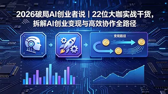 2026 破局 AI 创业者说｜22 位大咖实战干货，拆解 AI 创业变现与高效协作全路径网创项目-知识付费-在线课程-自媒体创业-网络副业-优利资源优利资源网