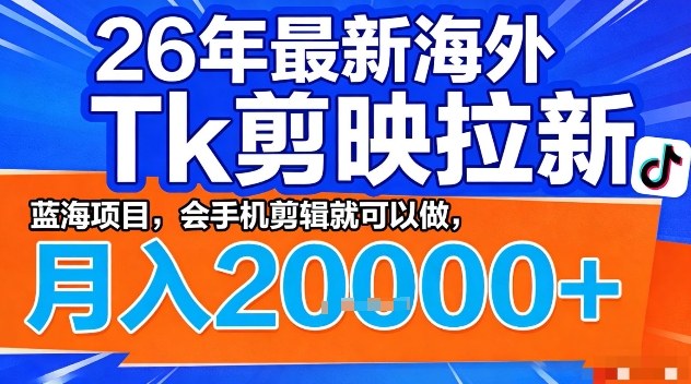 2026年最新海外Tk剪映拉新，蓝海项目，会手机剪辑就可以做，月入2W＋【揭秘】网创项目-知识付费-在线课程-自媒体创业-网络副业-优利资源优利资源网