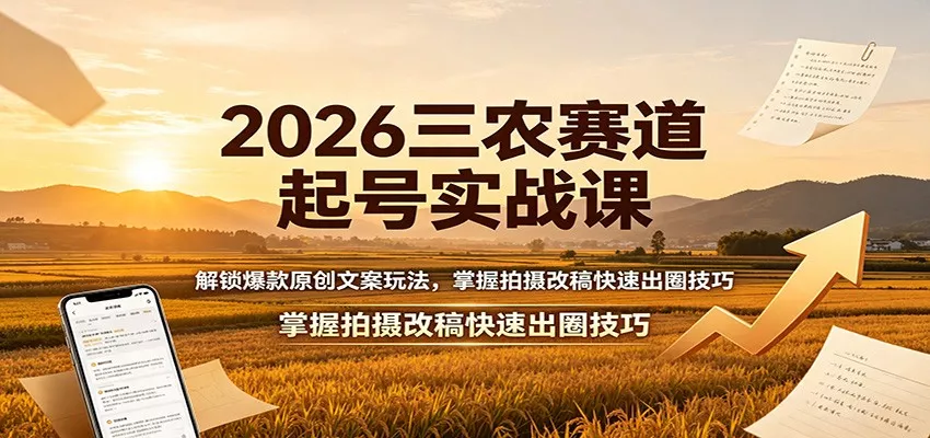 2026三农赛道起号实战课：解锁爆款原创文案玩法，掌握拍摄改稿快速出圈技巧网创项目-知识付费-在线课程-自媒体创业-网络副业-优利资源优利资源网