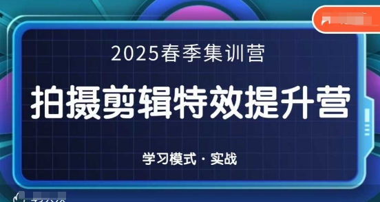 2025春季拍剪全能集训营，拍摄剪辑特效提升营网创项目-知识付费-在线课程-自媒体创业-网络副业-优利资源优利资源网