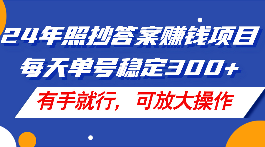 （11802期）24年照抄答案赚钱项目，每天单号稳定300+，有手就行，可放大操作网创项目-知识付费-在线课程-自媒体创业-网络副业-优利资源优利资源网