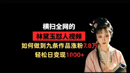 横扫全网的林黛玉怼人视频，如何做到九条作品涨粉7.8万，轻松日变现1k网创项目-知识付费-在线课程-自媒体创业-网络副业-优利资源优利资源网