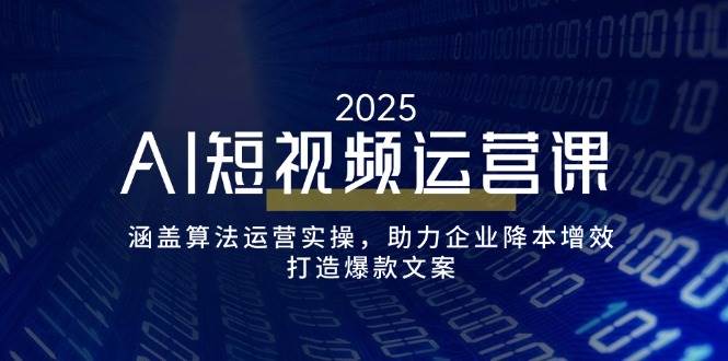 （14283期）AI短视频运营课，涵盖算法运营实操，助力企业降本增效，打造爆款文案网创项目-知识付费-在线课程-自媒体创业-网络副业-优利资源优利资源网