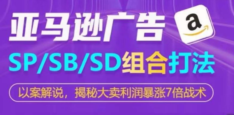 亚马逊SP/SB/SD广告组合打法，揭秘大卖利润暴涨7倍战术网创项目-知识付费-在线课程-自媒体创业-网络副业-优利资源优利资源网