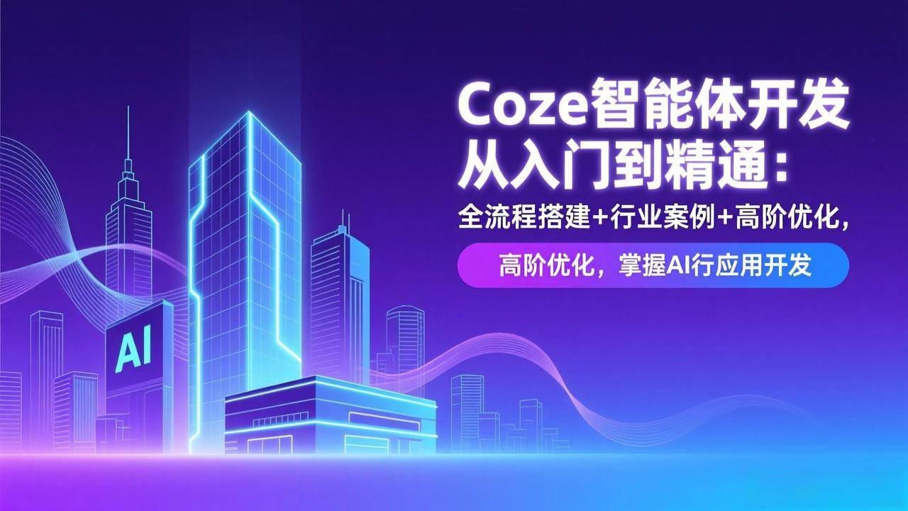 （17199期）Coze智能体开发从入门到精通：全流程搭建+行业案例+高阶优化，掌握AI应用开发网创项目-知识付费-在线课程-自媒体创业-网络副业-优利资源优利资源网