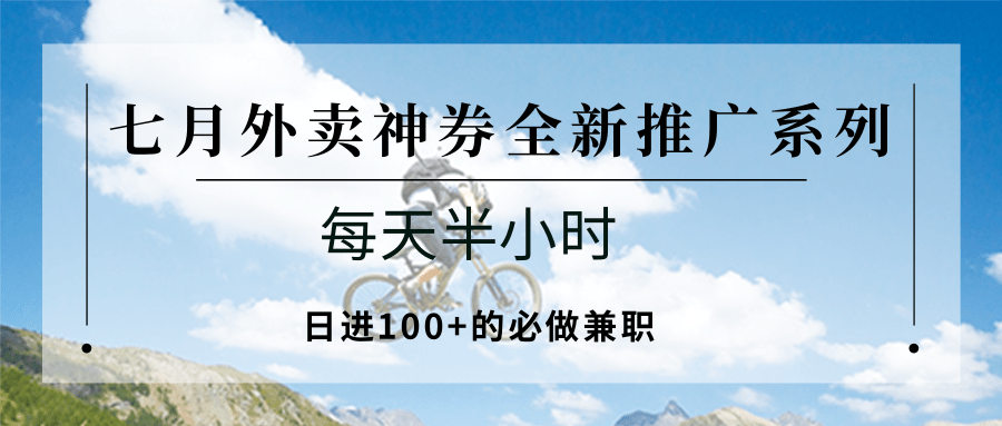 七月外卖神券全新推广系列；每天半小时，日进100+的必做兼职网创项目-知识付费-在线课程-自媒体创业-网络副业-优利资源优利资源网