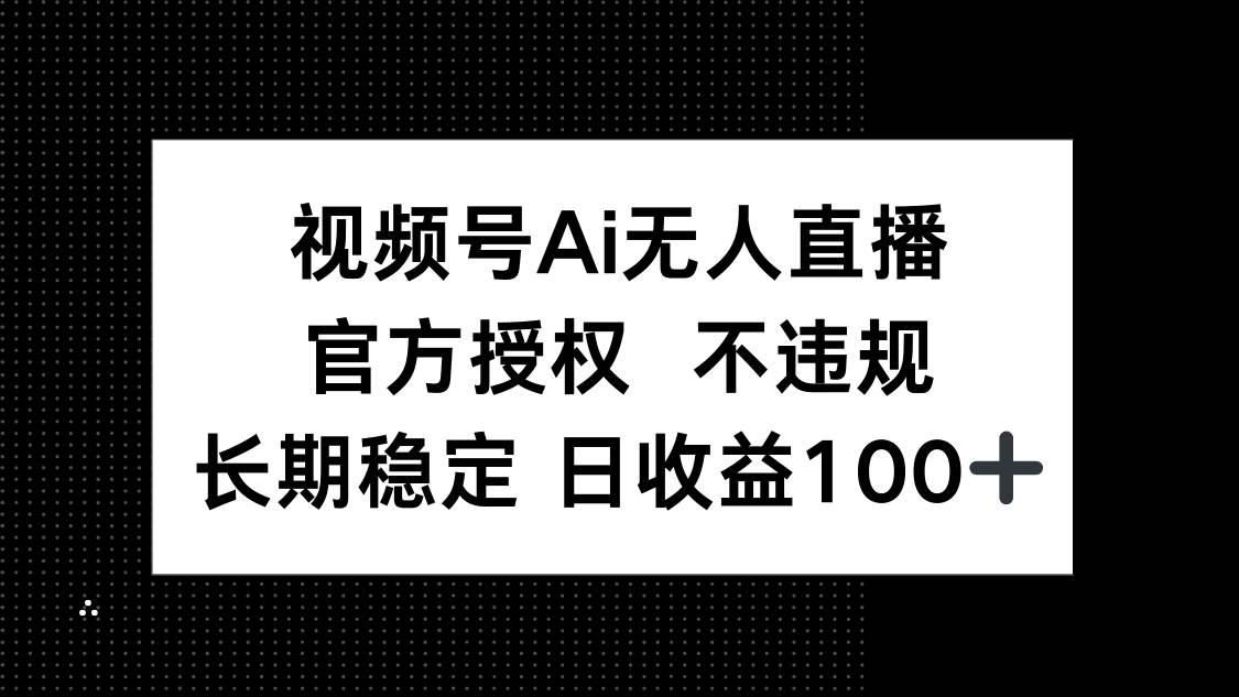 （14349期）视频号AI无人直播，官方授权 不违规，单日平均收益100+网创项目-知识付费-在线课程-自媒体创业-网络副业-优利资源优利资源网