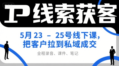 IP线索获客5月23-25号线下课，把客户拉到私域成交（录音+课件+笔记）网创项目-知识付费-在线课程-自媒体创业-网络副业-优利资源优利资源网