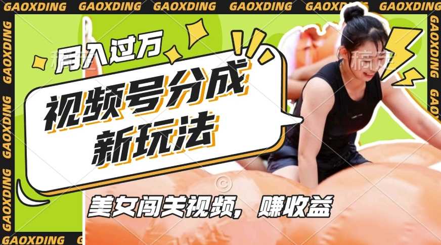 视频号新玩法，利用美女闯关视频挣收益，轻松月入过W，操作简单，适合宝妈，上班族网创项目-知识付费-在线课程-自媒体创业-网络副业-优利资源优利资源网