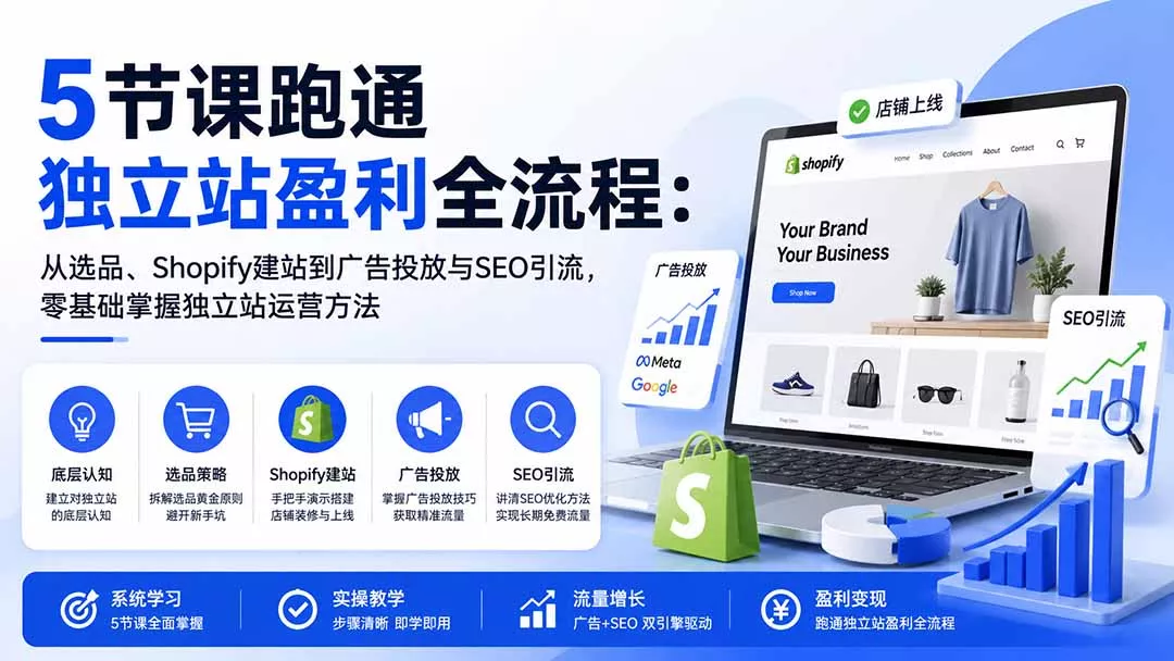5节课跑通独立站盈利全流程：从选品、Shopify建站到广告投放与SEO引流，零基础掌握独立站运营方法