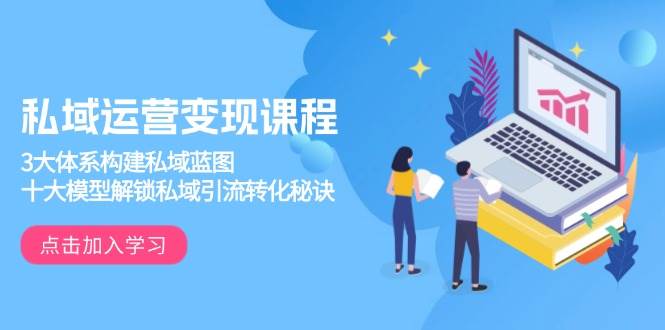 私域运营变现课程，3大体系构建私域蓝图，十大模型解锁私域引流转化秘诀网创项目-知识付费-在线课程-自媒体创业-网络副业-优利资源优利资源网