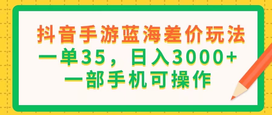 （11609期）抖音手游蓝海差价玩法，一单35，日入3000+，一部手机可操作网创项目-知识付费-在线课程-自媒体创业-网络副业-优利资源优利资源网