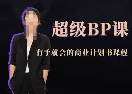 超级BP课，有手就会的商业计划书课程网创项目-知识付费-在线课程-自媒体创业-网络副业-优利资源优利资源网