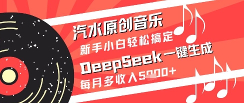 汽水原创音乐DeepSeek一键生成新手小白轻松搞定每月多收入5k+【揭秘】网创项目-知识付费-在线课程-自媒体创业-网络副业-优利资源优利资源网
