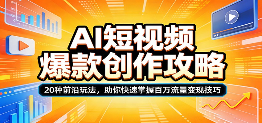 AI短视频爆款创作攻略：20种前沿玩法，助你快速掌握百万流量变现技巧网创项目-知识付费-在线课程-自媒体创业-网络副业-优利资源优利资源网