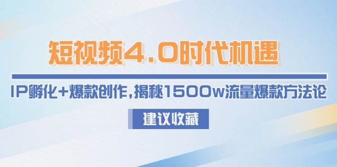 短视频4.0时代机遇：IP孵化+爆款创作，揭秘1500w流量爆款方法论网创项目-知识付费-在线课程-自媒体创业-网络副业-优利资源优利资源网