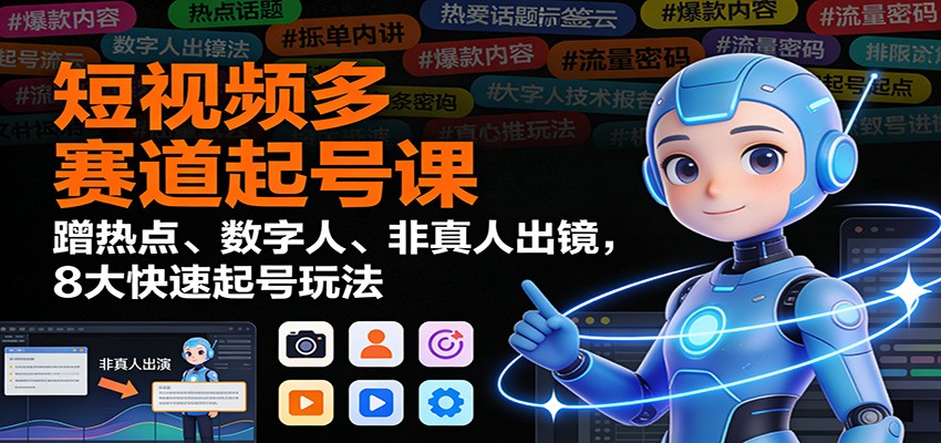 短视频多赛道起号课：蹭热点、数字人、非真人出镜，8大快速起号玩法网创项目-知识付费-在线课程-自媒体创业-网络副业-优利资源优利资源网