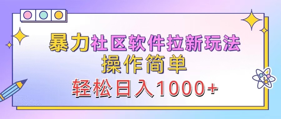 暴力社区软件拉新玩法，操作简单，轻松日入1000+网创项目-知识付费-在线课程-自媒体创业-网络副业-优利资源优利资源网